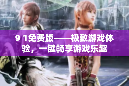 9 1免費(fèi)版——極致游戲體驗(yàn)，一鍵暢享游戲樂(lè)趣