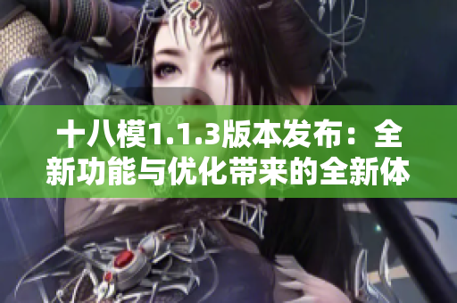 十八模1.1.3版本發(fā)布：全新功能與優(yōu)化帶來(lái)的全新體驗(yàn)