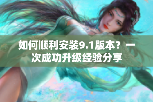 如何順利安裝9.1版本？一次成功升級經(jīng)驗分享
