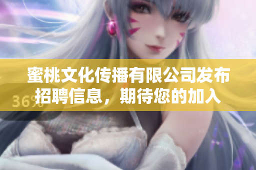 蜜桃文化傳播有限公司發(fā)布招聘信息，期待您的加入