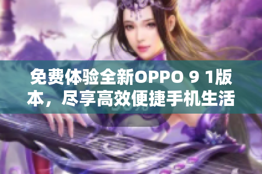 免費(fèi)體驗(yàn)全新OPPO 9 1版本，盡享高效便捷手機(jī)生活