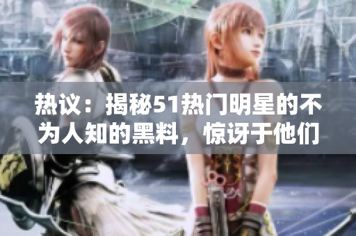 熱議：揭秘51熱門(mén)明星的不為人知的黑料，驚訝于他們與電磁爐的出人意料聯(lián)系，讓你大開(kāi)眼界。