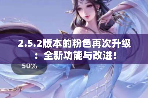 2.5.2版本的粉色再次升級：全新功能與改進！