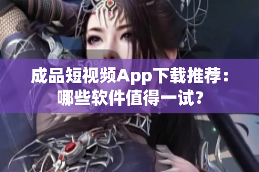 成品短視頻App下載推薦：哪些軟件值得一試？