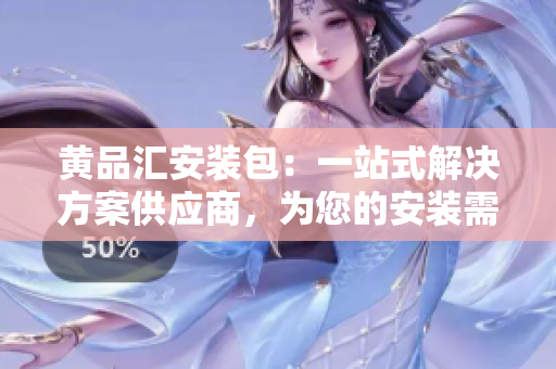 黃品匯安裝包：一站式解決方案供應(yīng)商，為您的安裝需求提供專業(yè)支持